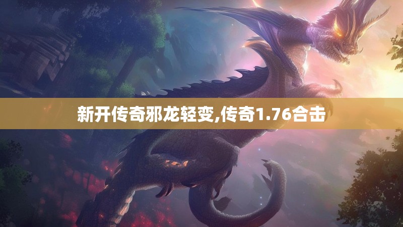 新开传奇邪龙轻变,传奇1.76合击