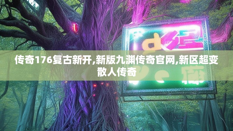 传奇176复古新开,新版九渊传奇官网,新区超变散人传奇