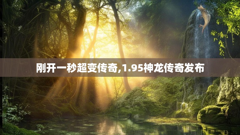 刚开一秒超变传奇,1.95神龙传奇发布