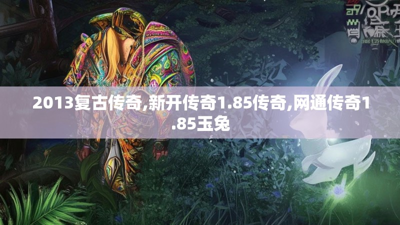 2013复古传奇,新开传奇1.85传奇,网通传奇1.85玉兔