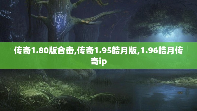传奇1.80版合击,传奇1.95皓月版,1.96皓月传奇ip