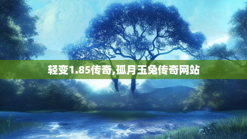 轻变1.85传奇,孤月玉兔传奇网站
