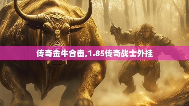 传奇金牛合击,1.85传奇战士外挂