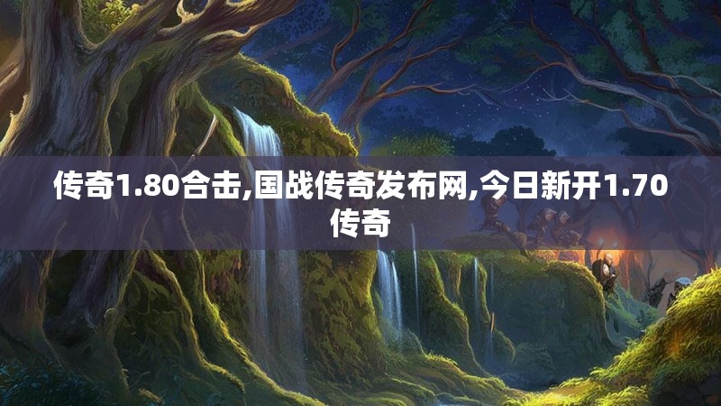 传奇1.80合击,国战传奇发布网,今日新开1.70传奇