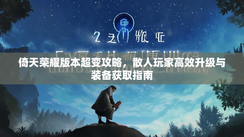 倚天荣耀版本超变攻略，散人玩家高效升级与装备获取指南
