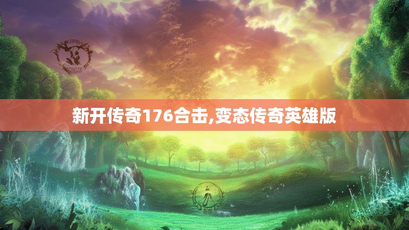 新开传奇176合击,变态传奇英雄版