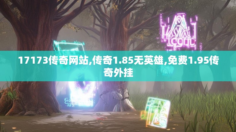 17173传奇网站,传奇1.85无英雄,免费1.95传奇外挂