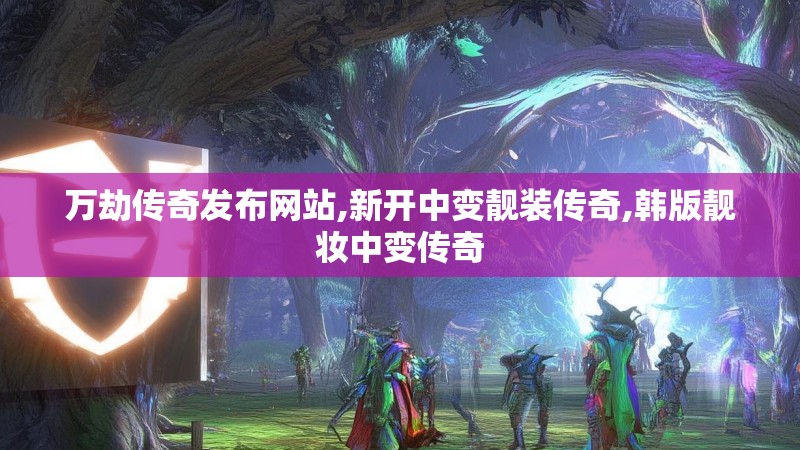 万劫传奇发布网站,新开中变靓装传奇,韩版靓妆中变传奇