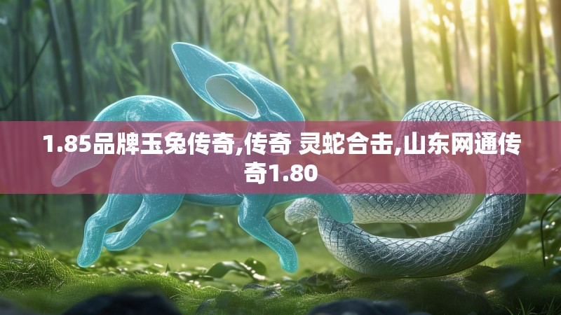 1.85品牌玉兔传奇,传奇 灵蛇合击,山东网通传奇1.80