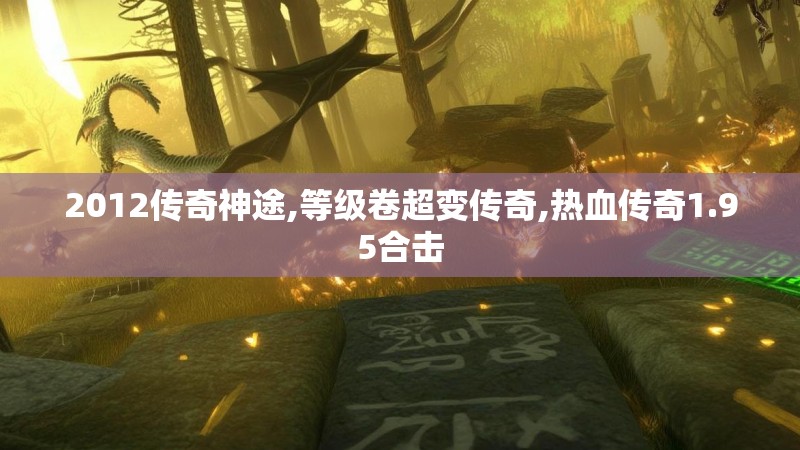 2012传奇神途,等级卷超变传奇,热血传奇1.95合击
