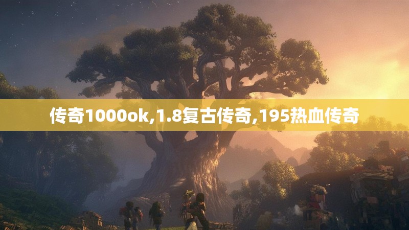 传奇1000ok,1.8复古传奇,195热血传奇