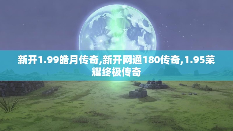 新开1.99皓月传奇,新开网通180传奇,1.95荣耀终极传奇