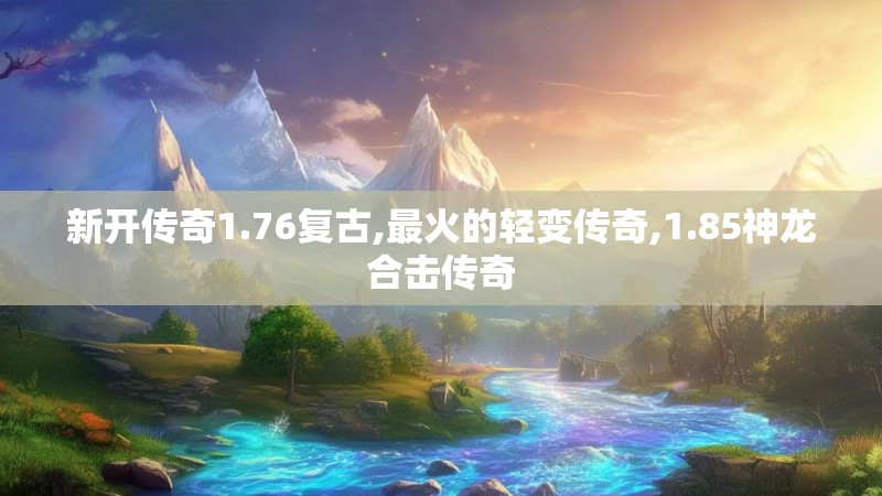 新开传奇1.76复古,最火的轻变传奇,1.85神龙合击传奇