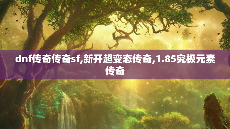 dnf传奇传奇sf,新开超变态传奇,1.85究极元素传奇