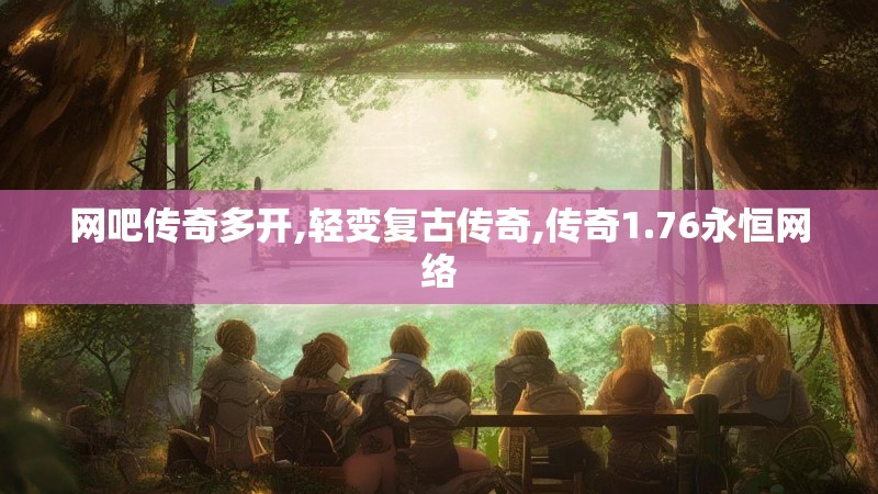 网吧传奇多开,轻变复古传奇,传奇1.76永恒网络