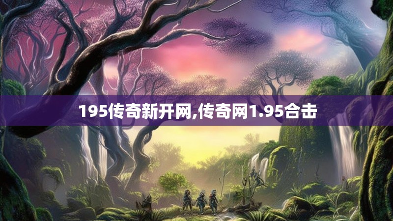 195传奇新开网,传奇网1.95合击