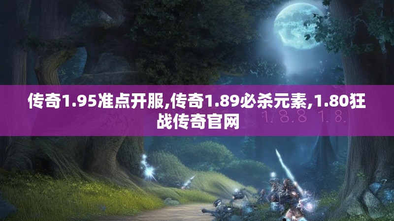 传奇1.95准点开服,传奇1.89必杀元素,1.80狂战传奇官网