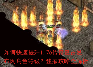 如何快速提升1.76传奇复古发布网角色等级？独家攻略全解析