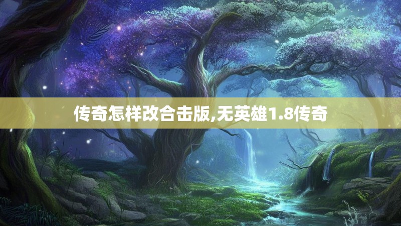 传奇怎样改合击版,无英雄1.8传奇