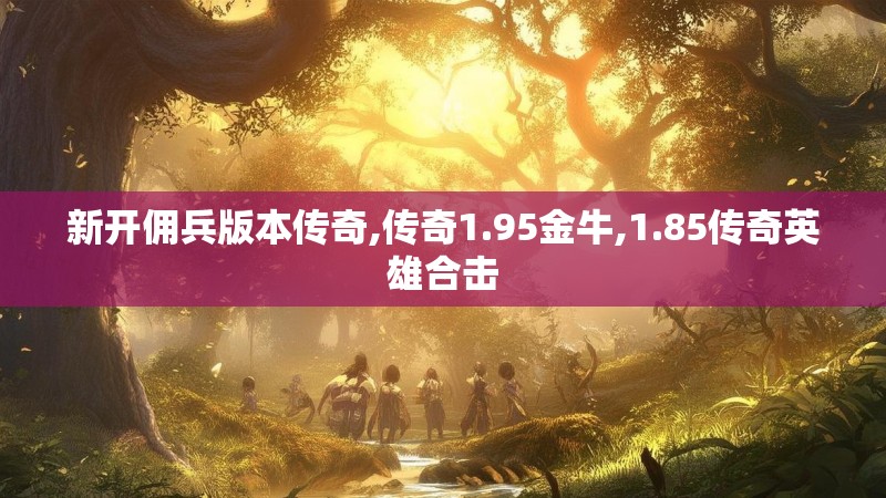 新开佣兵版本传奇,传奇1.95金牛,1.85传奇英雄合击