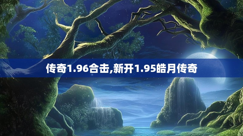 传奇1.96合击,新开1.95皓月传奇