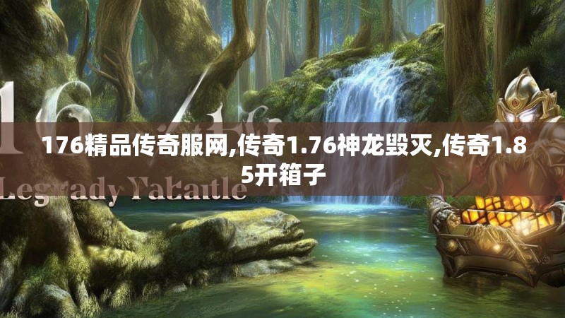176精品传奇服网,传奇1.76神龙毁灭,传奇1.85开箱子