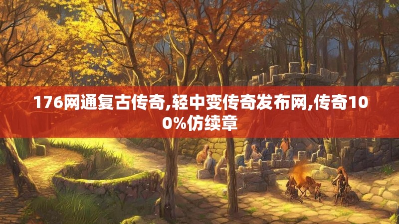 176网通复古传奇,轻中变传奇发布网,传奇100%仿续章