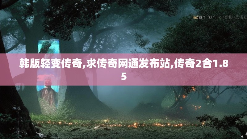 韩版轻变传奇,求传奇网通发布站,传奇2合1.85
