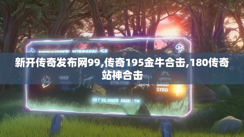 新开传奇发布网99,传奇195金牛合击,180传奇站神合击