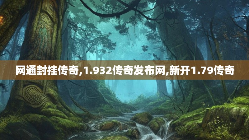 网通封挂传奇,1.932传奇发布网,新开1.79传奇
