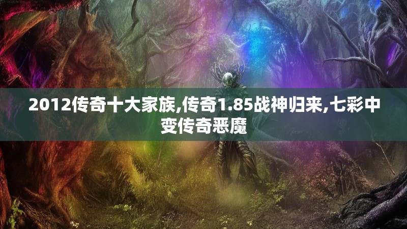 2012传奇十大家族,传奇1.85战神归来,七彩中变传奇恶魔