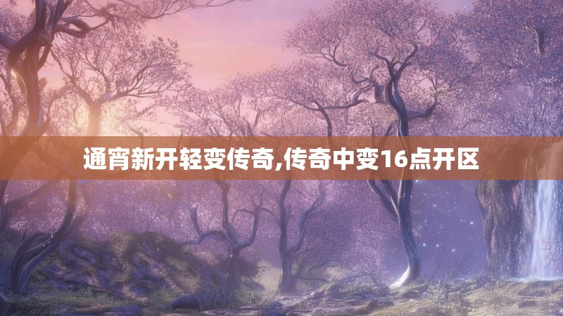 通宵新开轻变传奇,传奇中变16点开区