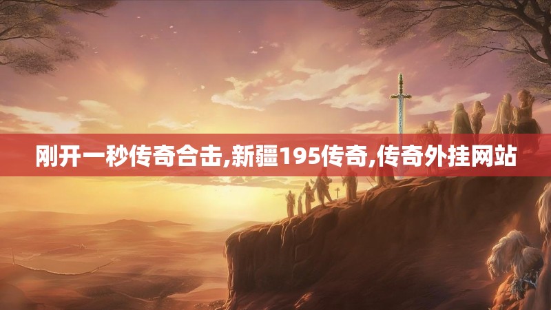 刚开一秒传奇合击,新疆195传奇,传奇外挂网站