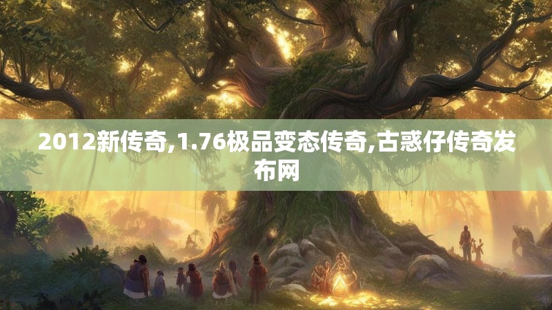 2012新传奇,1.76极品变态传奇,古惑仔传奇发布网