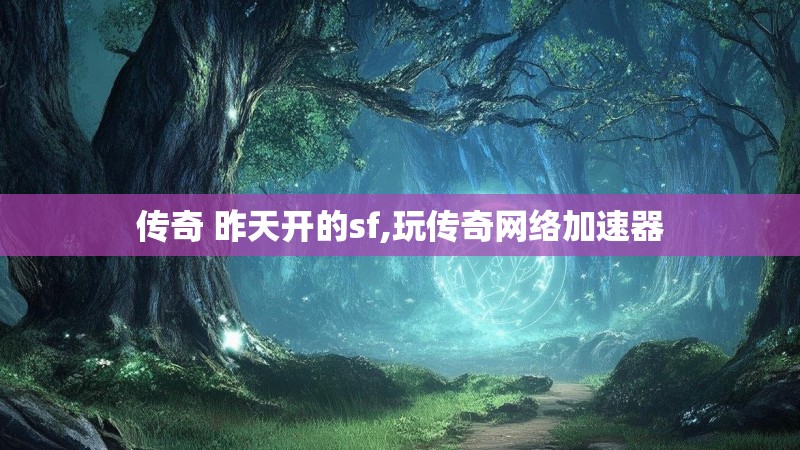传奇 昨天开的sf,玩传奇网络加速器