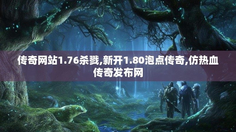 传奇网站1.76杀戮,新开1.80泡点传奇,仿热血传奇发布网