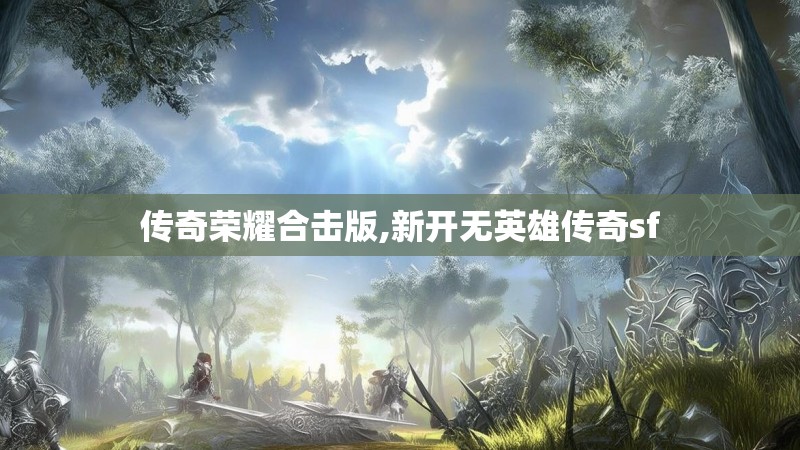 传奇荣耀合击版,新开无英雄传奇sf