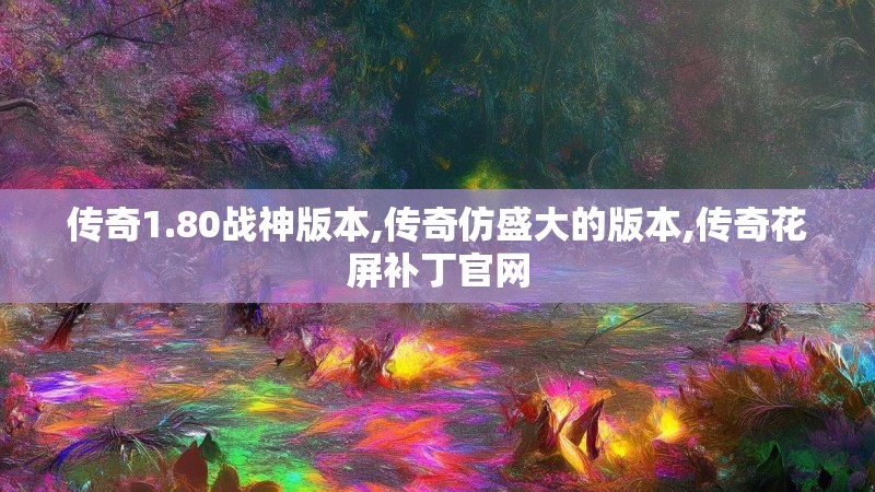 传奇1.80战神版本,传奇仿盛大的版本,传奇花屏补丁官网