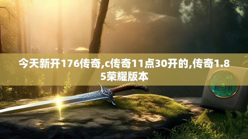 今天新开176传奇,c传奇11点30开的,传奇1.85荣耀版本