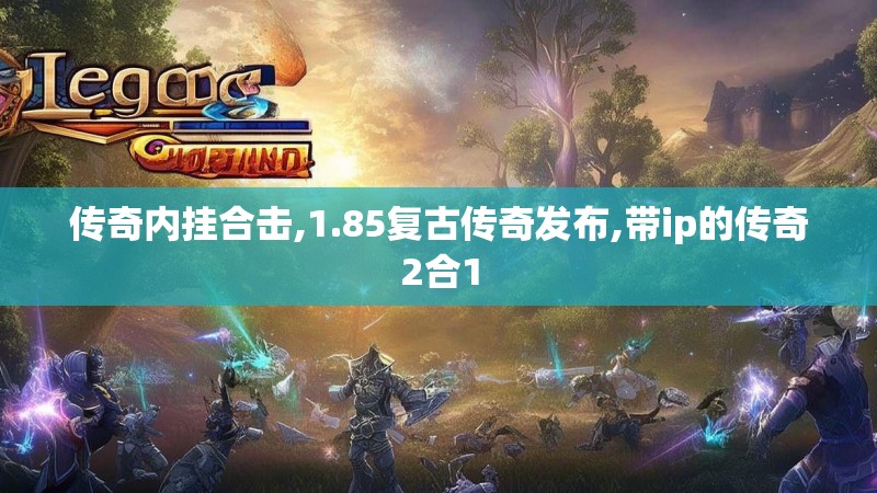传奇内挂合击,1.85复古传奇发布,带ip的传奇2合1