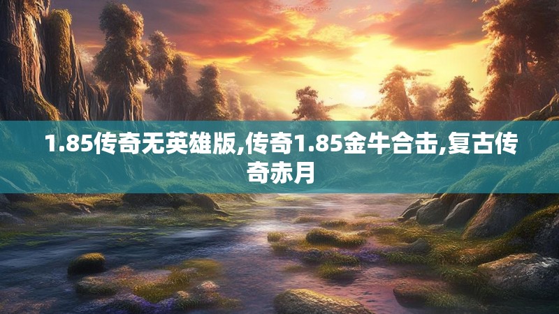 1.85传奇无英雄版,传奇1.85金牛合击,复古传奇赤月