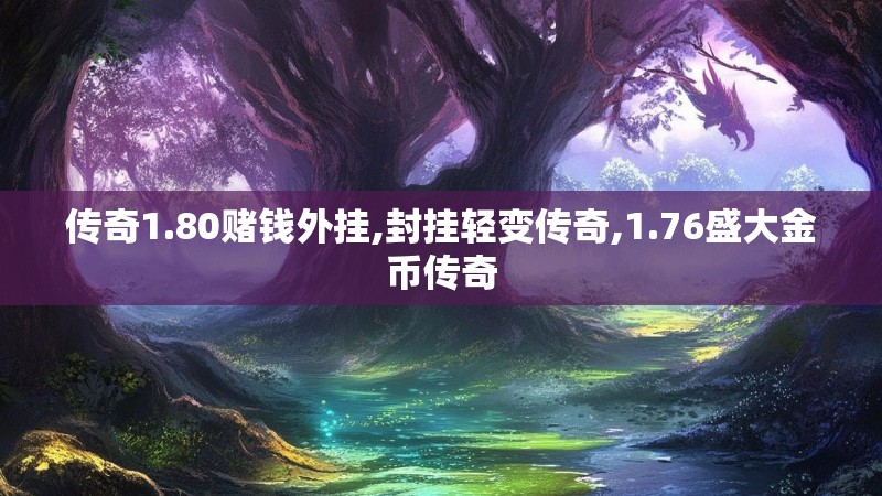 传奇1.80赌钱外挂,封挂轻变传奇,1.76盛大金币传奇