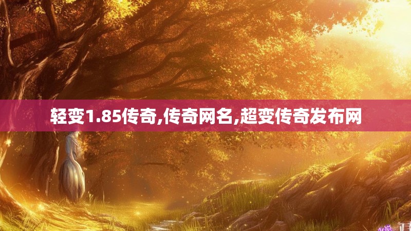 轻变1.85传奇,传奇网名,超变传奇发布网