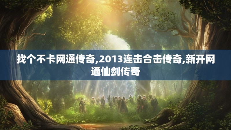 找个不卡网通传奇,2013连击合击传奇,新开网通仙剑传奇