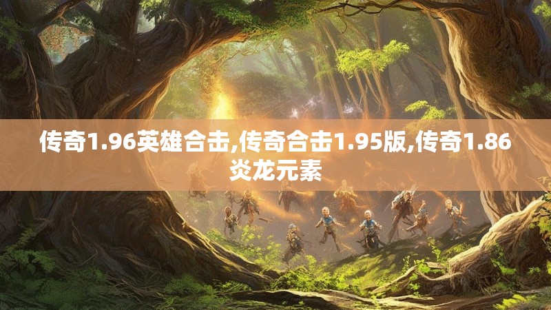 传奇1.96英雄合击,传奇合击1.95版,传奇1.86炎龙元素