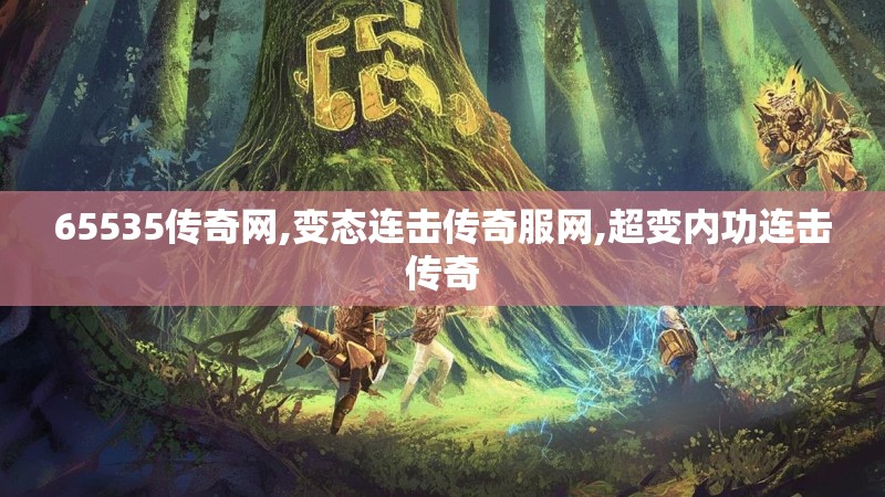 65535传奇网,变态连击传奇服网,超变内功连击传奇