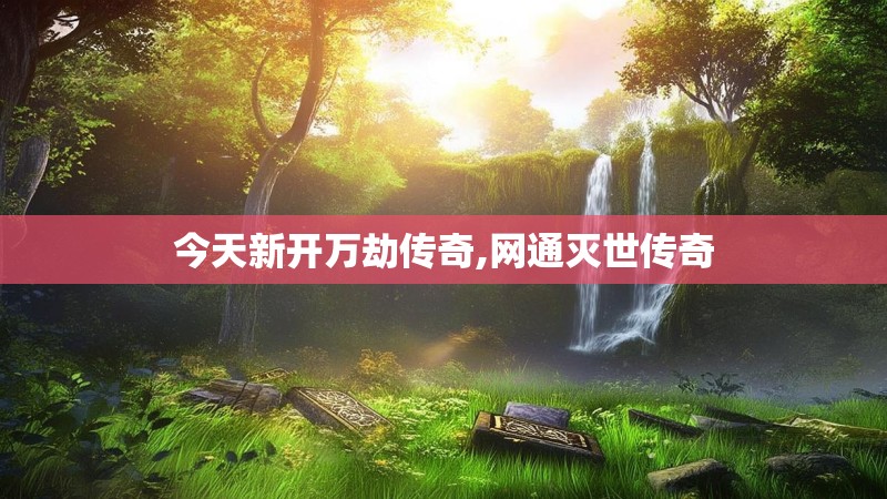 今天新开万劫传奇,网通灭世传奇