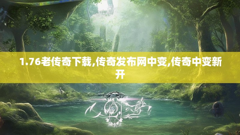 1.76老传奇下载,传奇发布网中变,传奇中变新开
