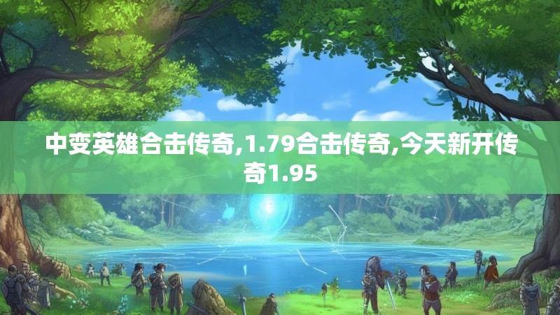中变英雄合击传奇,1.79合击传奇,今天新开传奇1.95