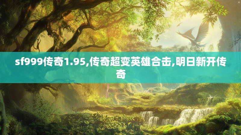 sf999传奇1.95,传奇超变英雄合击,明日新开传奇
